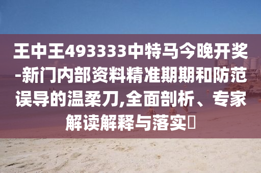 王中王493333中特馬今晚開獎(jiǎng)-新門內(nèi)部資料精準(zhǔn)期期和防范誤導(dǎo)的溫柔刀,全面剖析、專家解讀解釋與落實(shí)?