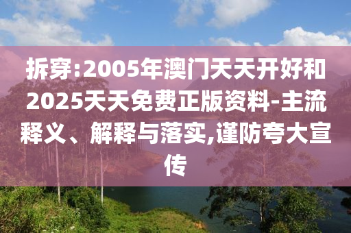 拆穿:2005年澳門天天開好和2025天天免費正版資料-主流釋義、解釋與落實,謹防夸大宣傳