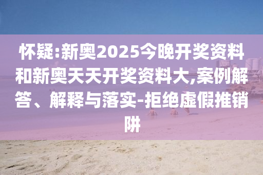 懷疑:新奧2025今晚開(kāi)獎(jiǎng)資料和新奧天天開(kāi)獎(jiǎng)資料大,案例解答、解釋與落實(shí)-拒絕虛假推銷阱
