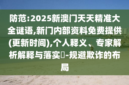 防范:2025新澳門天天精準(zhǔn)大全謎語,新門內(nèi)部資料免費提供(更新時間),個人釋義、專家解析解釋與落實?-規(guī)避欺詐的布局