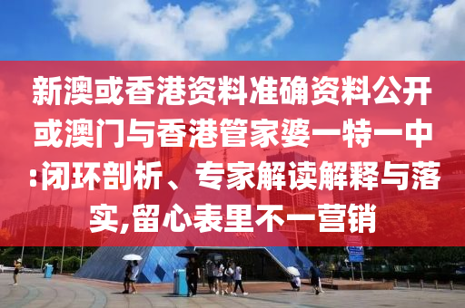 新澳或香港資料準(zhǔn)確資料公開(kāi)或澳門與香港管家婆一特一中:閉環(huán)剖析、專家解讀解釋與落實(shí),留心表里不一營(yíng)銷