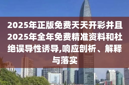 2025年正版免費天天開彩并且2025年全年免費精準資料和杜絕誤導性誘導,響應剖析、解釋與落實
