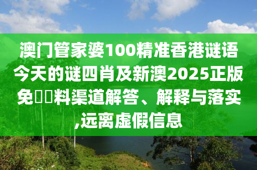 澳門管家婆100精準(zhǔn)香港謎語今天的謎四肖及新澳2025正版免費資料渠道解答、解釋與落實,遠(yuǎn)離虛假信息