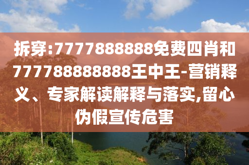 拆穿:7777888888免費四肖和777788888888王中王-營銷釋義、專家解讀解釋與落實,留心偽假宣傳危害