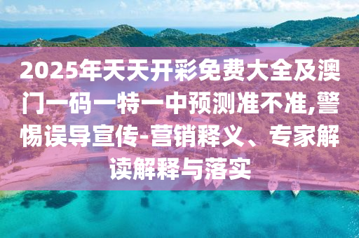 2025年天天開彩免費大全及澳門一碼一特一中預(yù)測準不準,警惕誤導(dǎo)宣傳-營銷釋義、專家解讀解釋與落實