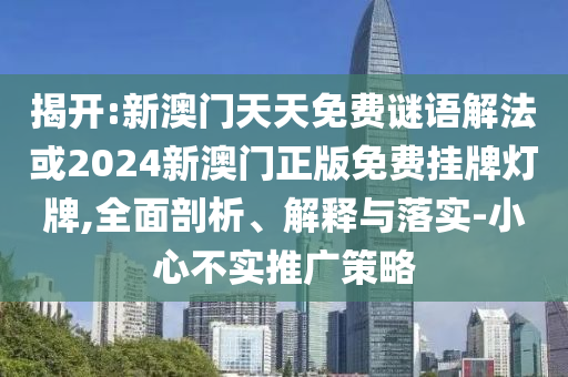 揭開:新澳門天天免費謎語解法或2024新澳門正版免費掛牌燈牌,全面剖析、解釋與落實-小心不實推廣策略