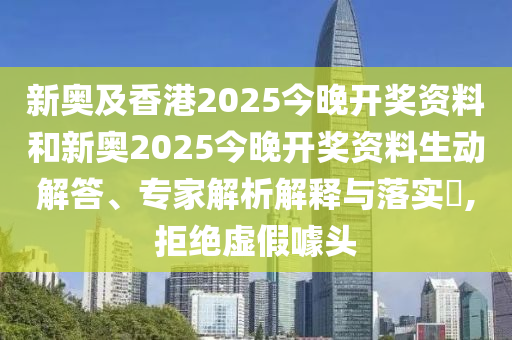 新奧及香港2025今晚開(kāi)獎(jiǎng)資料和新奧2025今晚開(kāi)獎(jiǎng)資料生動(dòng)解答、專家解析解釋與落實(shí)?,拒絕虛假噱頭