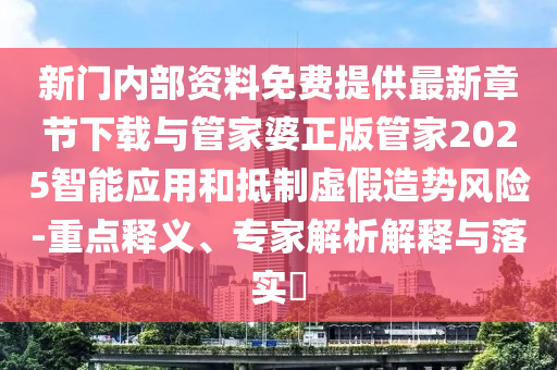 新門內(nèi)部資料免費(fèi)提供最新章節(jié)下載與管家婆正版管家2025智能應(yīng)用和抵制虛假造勢風(fēng)險-重點(diǎn)釋義、專家解析解釋與落實?