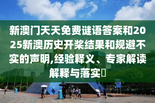 新澳門天天免費(fèi)謎語答案和2025新澳歷史開槳結(jié)果和規(guī)避不實(shí)的聲明,經(jīng)驗(yàn)釋義、專家解讀解釋與落實(shí)?
